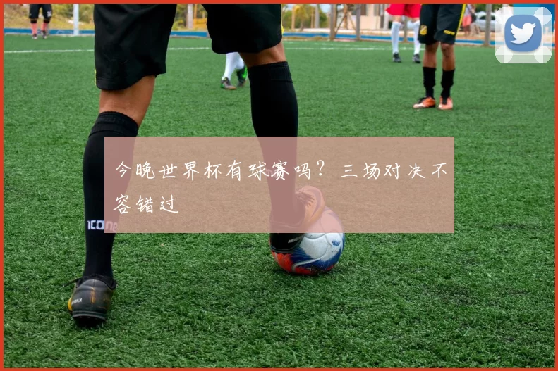 今晚世界杯有球赛吗?三场对决不容错过