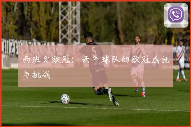 西班牙欧冠:西甲球队的欧冠成就与挑战