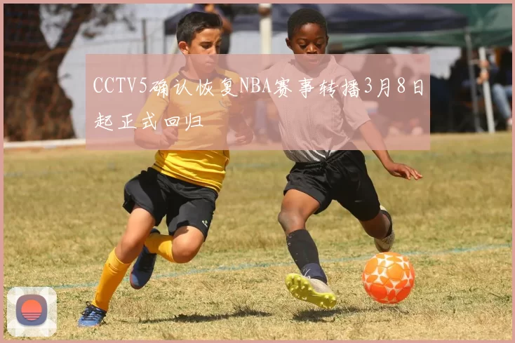 CCTV5确认恢复NBA赛事转播3月8日起正式回归