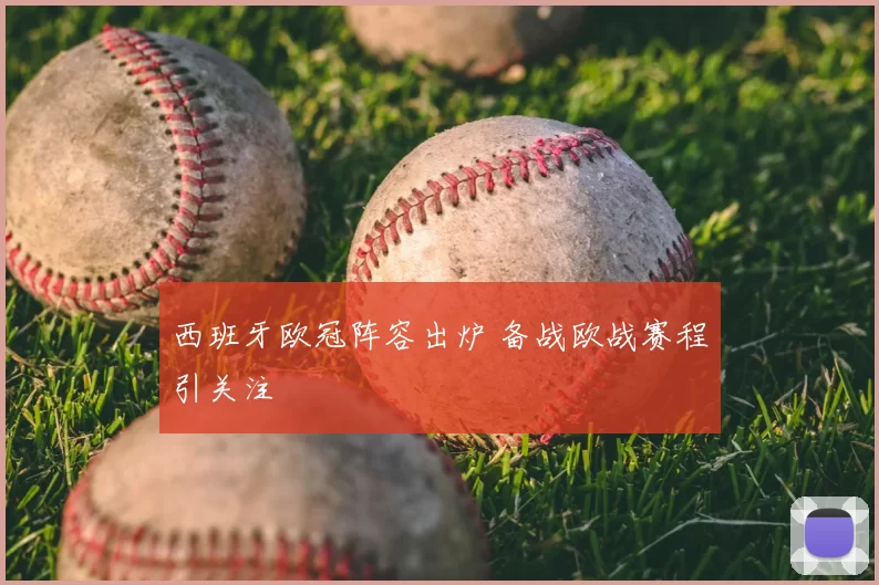 西班牙欧冠阵容出炉 备战欧战赛程引关注