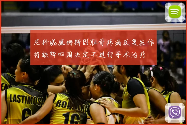 尼科威廉姆斯因耻骨疼痛反复发作将缺阵四周决定不进行手术治疗