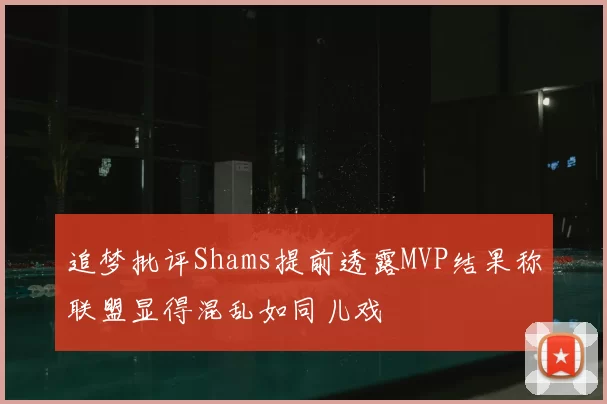 追梦批评Shams提前透露MVP结果称联盟显得混乱如同儿戏
