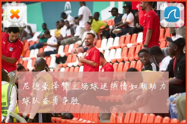 尼德豪泽赞主场球迷热情如潮助力球队奋勇争胜