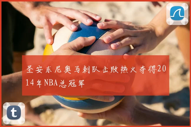 圣安东尼奥马刺队击败热火夺得2014年NBA总冠军