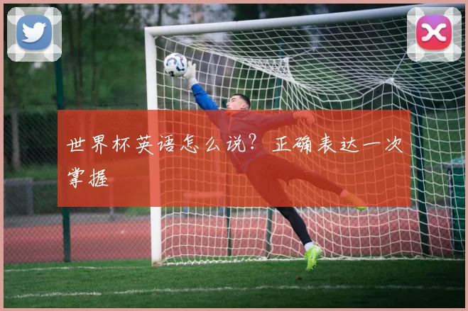世界杯英语怎么说?正确表达一次掌握