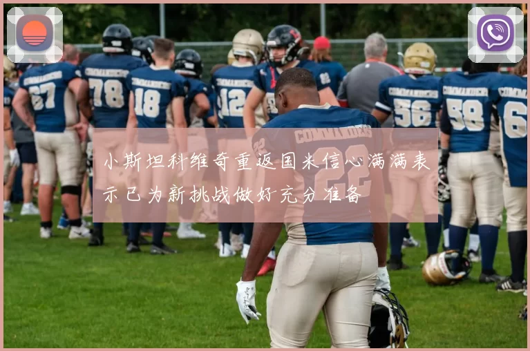 小斯坦科维奇重返国米信心满满表示已为新挑战做好充分准备