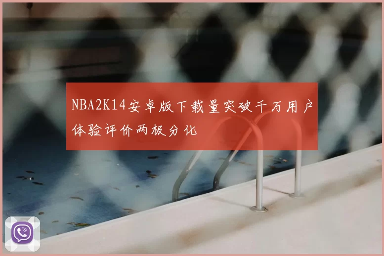 NBA2K14安卓版下载量突破千万用户体验评价两极分化