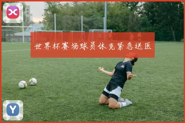 世界杯赛场球员休克紧急送医