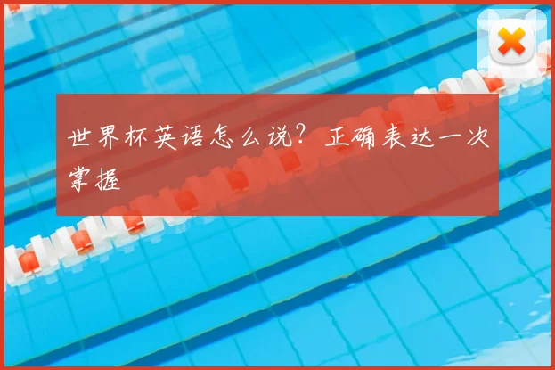 世界杯英语怎么说?正确表达一次掌握
