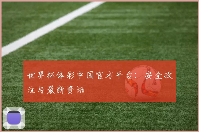 世界杯体彩中国官方平台：安全投注与最新资讯