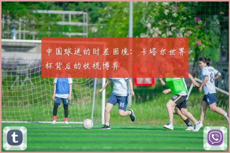中国球迷的时差困境：卡塔尔世界杯背后的收视博弈