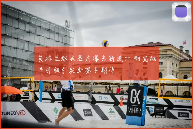 英格兰球衣图片曝光新设计 耐克细节升级引发新赛季期待