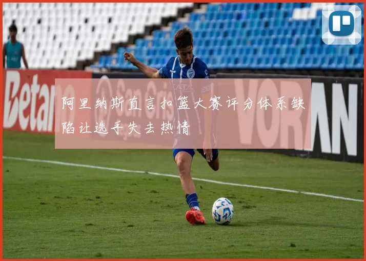 阿里纳斯直言扣篮大赛评分体系缺陷让选手失去热情
