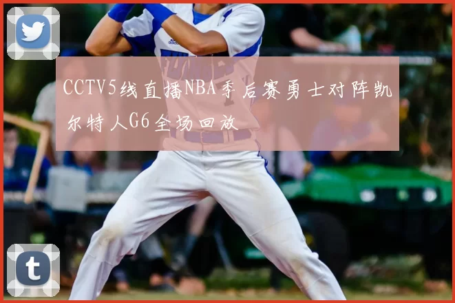 CCTV5线直播NBA季后赛勇士对阵凯尔特人G6全场回放