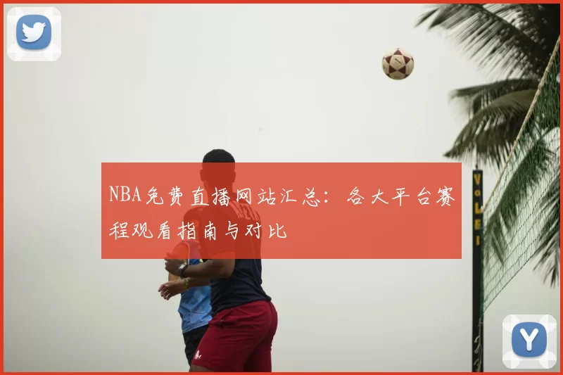 NBA免费直播网站汇总：各大平台赛程观看指南与对比