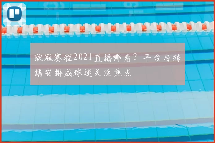 欧冠赛程2021直播哪看?平台与转播安排成球迷关注焦点