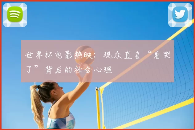 世界杯电影热映:观众直言“看哭了”背后的社会心理