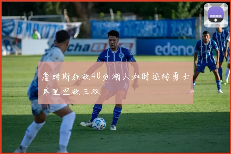 詹姆斯狂砍40分湖人加时逆转勇士库里空砍三双