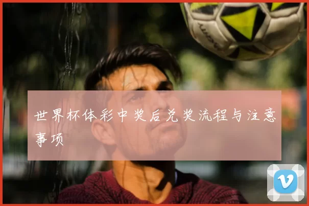 世界杯体彩中奖后兑奖流程与注意事项