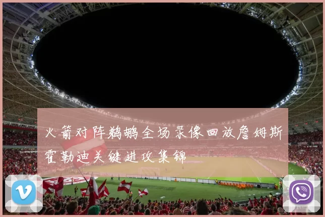 火箭对阵鹈鹕全场录像回放詹姆斯霍勒迪关键进攻集锦