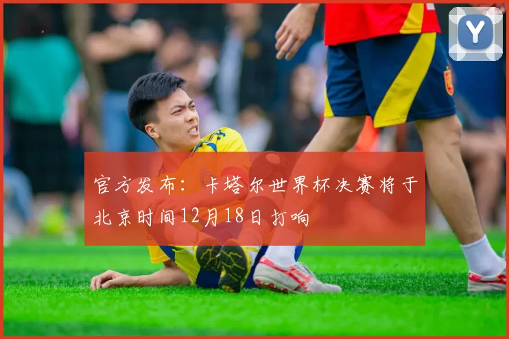 官方发布：卡塔尔世界杯决赛将于北京时间12月18日打响