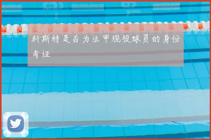 科斯特是否为法甲现役球员的身份考证