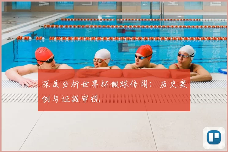 深度分析世界杯假球传闻:历史案例与证据审视