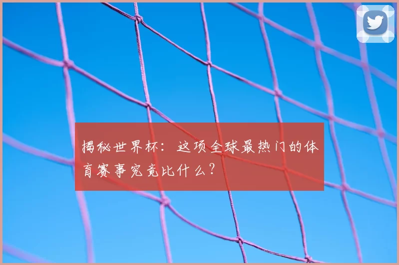 揭秘世界杯:这项全球最热门的体育赛事究竟比什么?