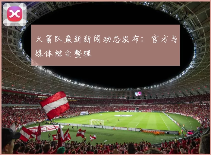 火箭队最新新闻动态发布:官方与媒体综合整理
