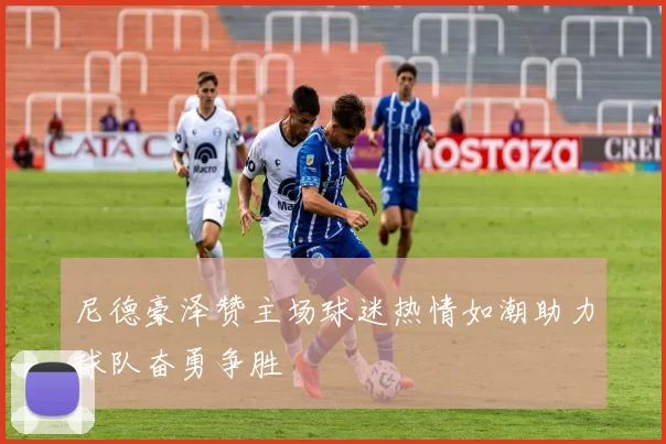 尼德豪泽赞主场球迷热情如潮助力球队奋勇争胜