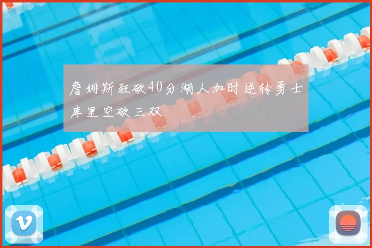 詹姆斯狂砍40分湖人加时逆转勇士库里空砍三双