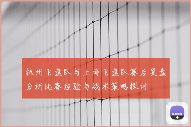 杭州飞盘队与上海飞盘队赛后复盘分析比赛经验与战术策略探讨