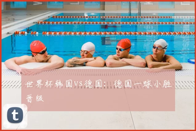世界杯韩国vs德国:德国一球小胜晋级