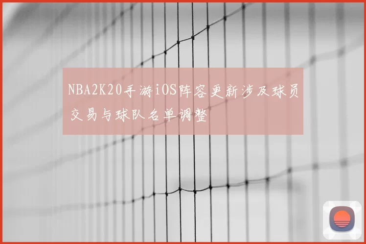 NBA2K20手游iOS阵容更新涉及球员交易与球队名单调整