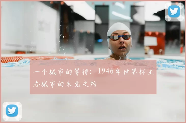 一个城市的等待:1946年世界杯主办城市的未竟之约