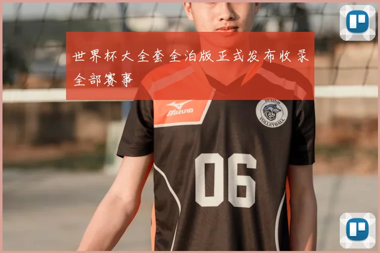 世界杯大全套全泊版正式发布收录全部赛事