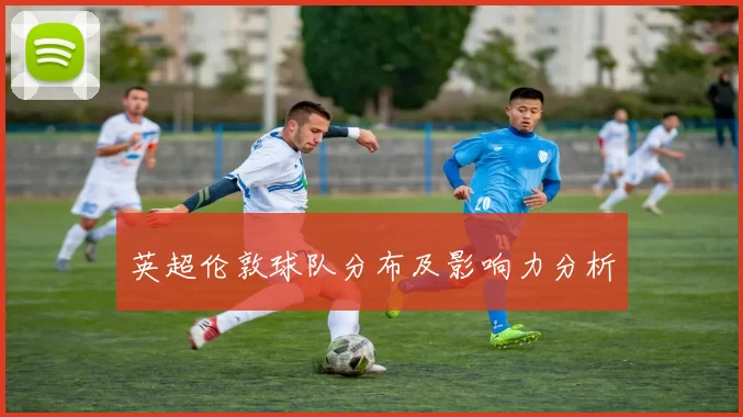英超伦敦球队分布及影响力分析
