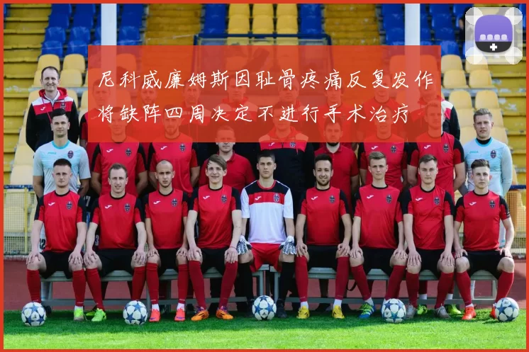尼科威廉姆斯因耻骨疼痛反复发作将缺阵四周决定不进行手术治疗
