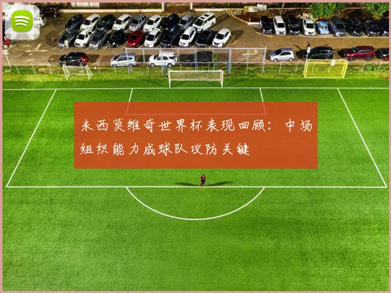 米西莫维奇世界杯表现回顾:中场组织能力成球队攻防关键